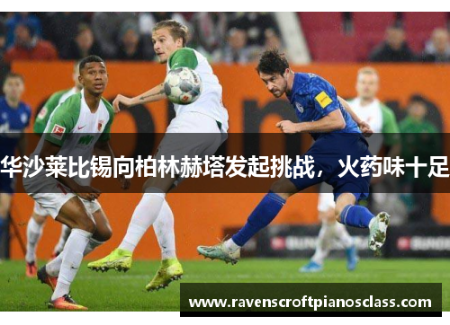 华沙莱比锡向柏林赫塔发起挑战，火药味十足