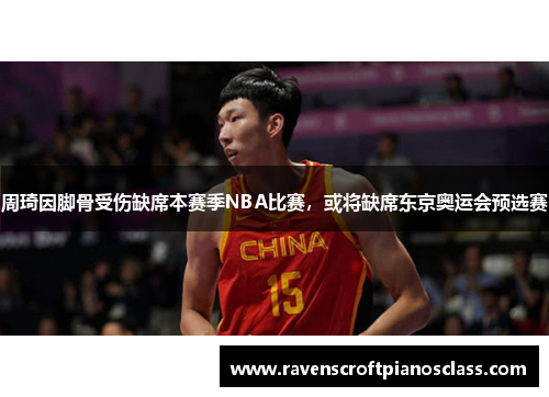 周琦因脚骨受伤缺席本赛季NBA比赛，或将缺席东京奥运会预选赛