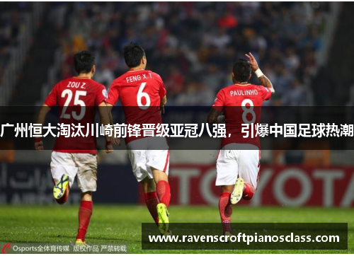 广州恒大淘汰川崎前锋晋级亚冠八强，引爆中国足球热潮