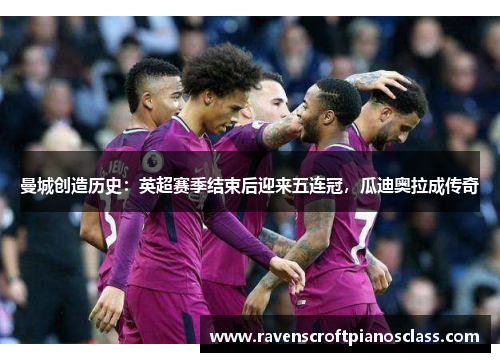 曼城创造历史：英超赛季结束后迎来五连冠，瓜迪奥拉成传奇
