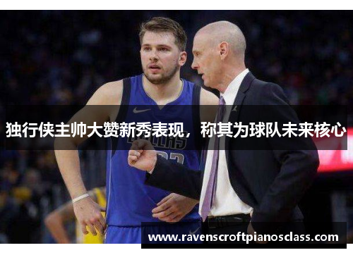 独行侠主帅大赞新秀表现，称其为球队未来核心