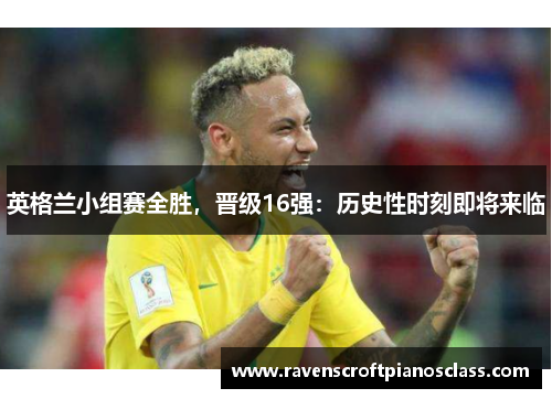 英格兰小组赛全胜，晋级16强：历史性时刻即将来临