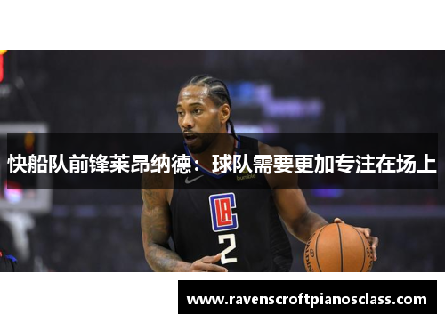快船队前锋莱昂纳德：球队需要更加专注在场上
