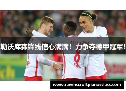 勒沃库森锋线信心满满！力争夺德甲冠军！