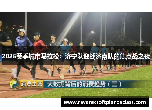 2025赛季城市马拉松：济宁队迎战济南队的焦点战之夜