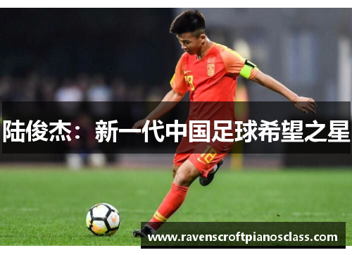陆俊杰：新一代中国足球希望之星