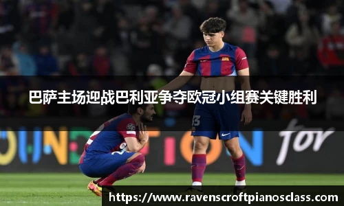 巴萨主场迎战巴利亚争夺欧冠小组赛关键胜利