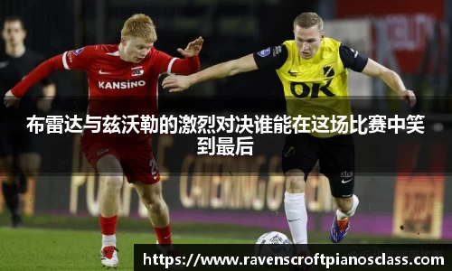 布雷达与兹沃勒的激烈对决谁能在这场比赛中笑到最后