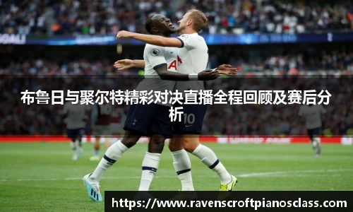 布鲁日与聚尔特精彩对决直播全程回顾及赛后分析