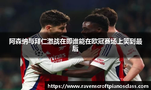 阿森纳与拜仁激战在即谁能在欧冠赛场上笑到最后
